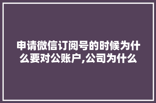 申请微信订阅号的时候为什么要对公账户,公司为什么要做公众号呢。 申请微信订阅号的时候为什么要对公账户,公司为什么要做公众号呢。 搜狗SEO