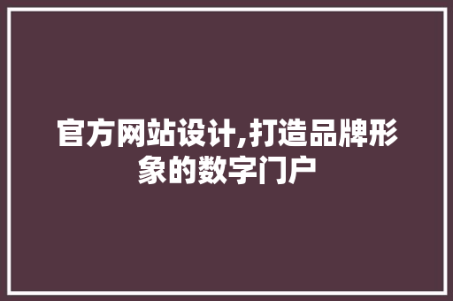 官方网站设计,打造品牌形象的数字门户 官方网站设计,打造品牌形象的数字门户 搜狗SEO