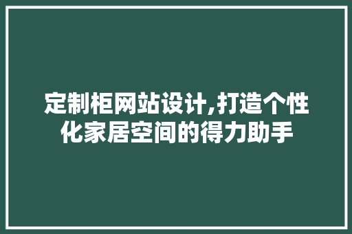 定制柜网站设计,打造个性化家居空间的得力助手 定制柜网站设计,打造个性化家居空间的得力助手 百度SEO