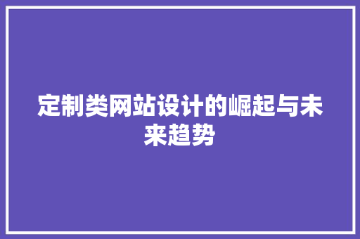 定制类网站设计的崛起与未来趋势