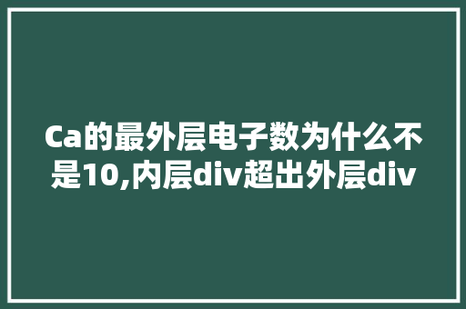 Ca的最外层电子数为什么不是10,内层div超出外层div的两边。 Ca的最外层电子数为什么不是10,内层div超出外层div的两边。 百度SEO