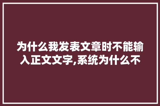 为什么我发表文章时不能输入正文文字,系统为什么不能加字体了。
