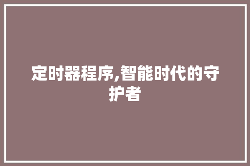 定时器程序,智能时代的守护者 定时器程序,智能时代的守护者 百度SEO