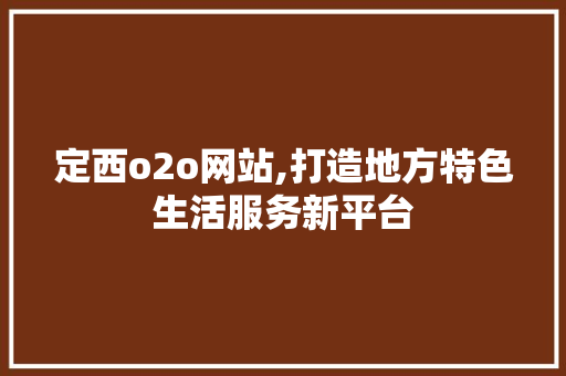 定西o2o网站,打造地方特色生活服务新平台 定西o2o网站,打造地方特色生活服务新平台 必应SEO