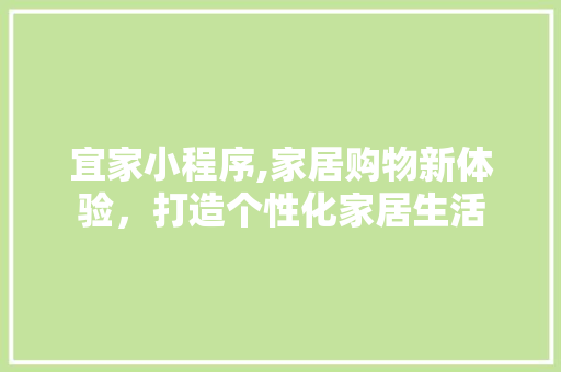 宜家小程序,家居购物新体验，打造个性化家居生活 宜家小程序,家居购物新体验，打造个性化家居生活 网站建设公司