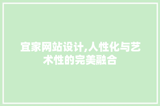 宜家网站设计,人性化与艺术性的完美融合 必应SEO 宜家网站设计,人性化与艺术性的完美融合 宜家网站设计,人性化与艺术性的完美融合 必应SEO