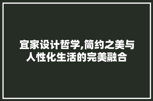 宜家设计哲学,简约之美与人性化生活的完美融合 宜家设计哲学,简约之美与人性化生活的完美融合 SEO关键词