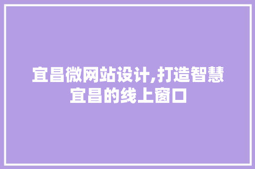 宜昌微网站设计,打造智慧宜昌的线上窗口 宜昌微网站设计,打造智慧宜昌的线上窗口 SEO关键词