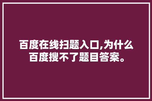 百度在线扫题入口,为什么百度搜不了题目答案。 百度在线扫题入口,为什么百度搜不了题目答案。 必应SEO