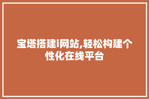 宝塔搭建i网站,轻松构建个性化在线平台