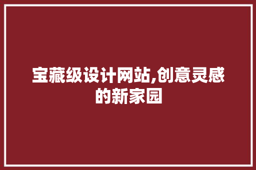 宝藏级设计网站,创意灵感的新家园