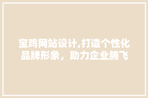 宝鸡网站设计,打造个性化品牌形象，助力企业腾飞