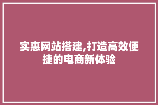 实惠网站搭建,打造高效便捷的电商新体验 实惠网站搭建,打造高效便捷的电商新体验 搜狗SEO