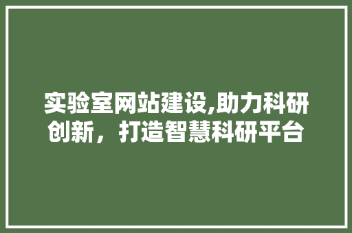 实验室网站建设,助力科研创新，打造智慧科研平台 实验室网站建设,助力科研创新，打造智慧科研平台 神马SEO