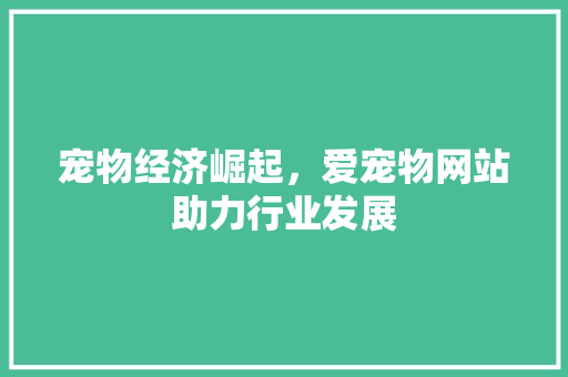 宠物经济崛起，爱宠物网站助力行业发展