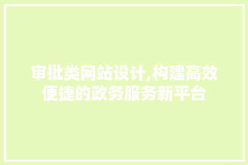 审批类网站设计,构建高效便捷的政务服务新平台 审批类网站设计,构建高效便捷的政务服务新平台 神马SEO
