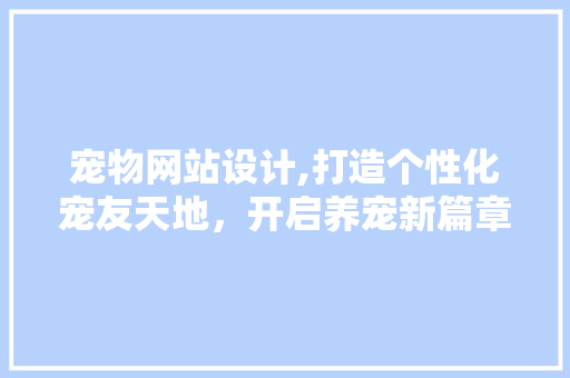 宠物网站设计,打造个性化宠友天地，开启养宠新篇章