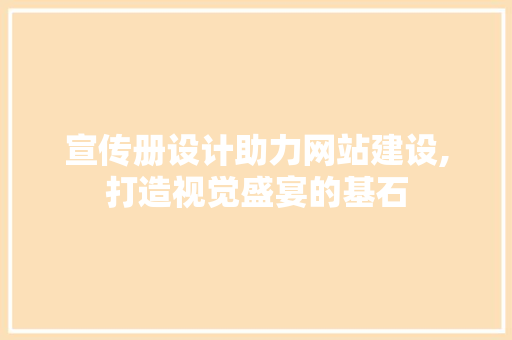 宣传册设计助力网站建设,打造视觉盛宴的基石 宣传册设计助力网站建设,打造视觉盛宴的基石 搜狗SEO