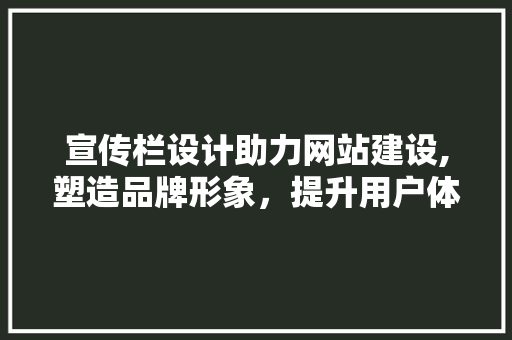 宣传栏设计助力网站建设,塑造品牌形象，提升用户体验 宣传栏设计助力网站建设,塑造品牌形象，提升用户体验 SEO关键词