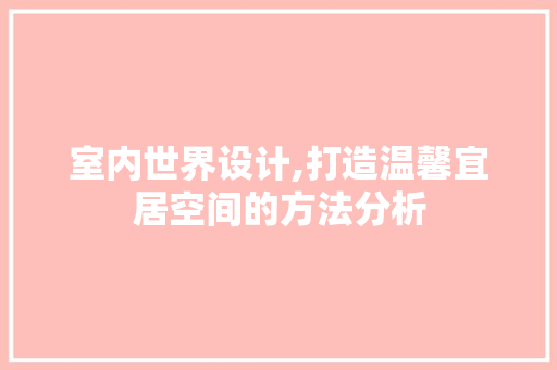 室内世界设计,打造温馨宜居空间的方法分析 网站建设公司 室内世界设计,打造温馨宜居空间的方法分析 室内世界设计,打造温馨宜居空间的方法分析 网站建设公司