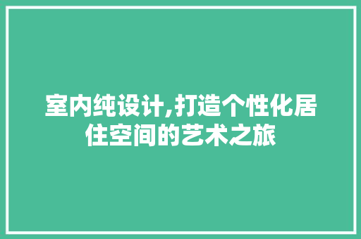 室内纯设计,打造个性化居住空间的艺术之旅 室内纯设计,打造个性化居住空间的艺术之旅 SEO关键词