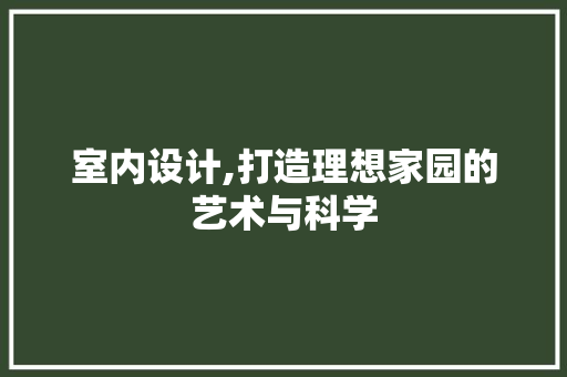 室内设计,打造理想家园的艺术与科学 室内设计,打造理想家园的艺术与科学 神马SEO