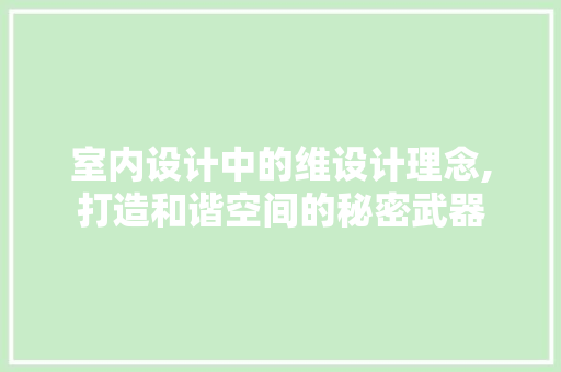室内设计中的维设计理念,打造和谐空间的秘密武器
