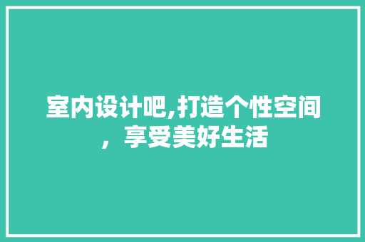 室内设计吧,打造个性空间，享受美好生活 室内设计吧,打造个性空间，享受美好生活 神马SEO
