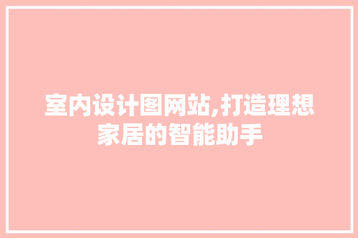 室内设计图网站,打造理想家居的智能助手 室内设计图网站,打造理想家居的智能助手 搜狗SEO