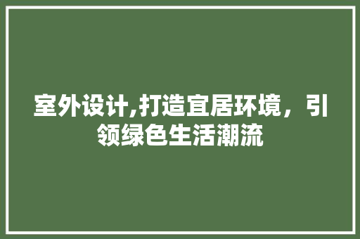 室外设计,打造宜居环境，引领绿色生活潮流 室外设计,打造宜居环境，引领绿色生活潮流 网站建设公司