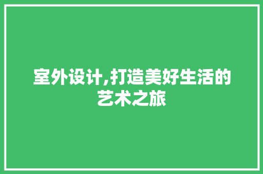 室外设计,打造美好生活的艺术之旅 室外设计,打造美好生活的艺术之旅 网站建设公司