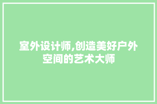 室外设计师,创造美好户外空间的艺术大师 室外设计师,创造美好户外空间的艺术大师 百度SEO