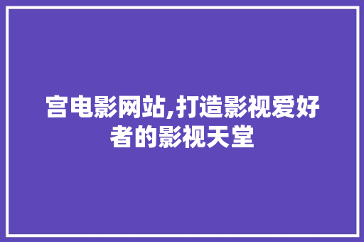 宫电影网站,打造影视爱好者的影视天堂 宫电影网站,打造影视爱好者的影视天堂 百度SEO