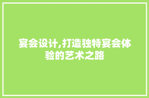 宴会设计,打造独特宴会体验的艺术之路 宴会设计,打造独特宴会体验的艺术之路 必应SEO