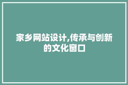 家乡网站设计,传承与创新的文化窗口 家乡网站设计,传承与创新的文化窗口 神马SEO