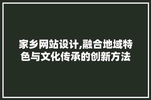 家乡网站设计,融合地域特色与文化传承的创新方法