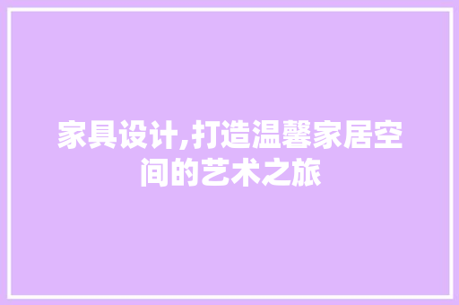 家具设计,打造温馨家居空间的艺术之旅 家具设计,打造温馨家居空间的艺术之旅 百度SEO