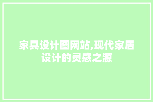 家具设计图网站,现代家居设计的灵感之源