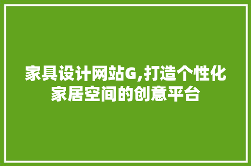 家具设计网站G,打造个性化家居空间的创意平台