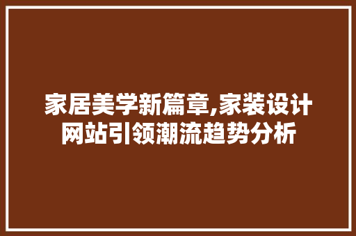 家居美学新篇章,家装设计网站引领潮流趋势分析 家居美学新篇章,家装设计网站引领潮流趋势分析 百度SEO