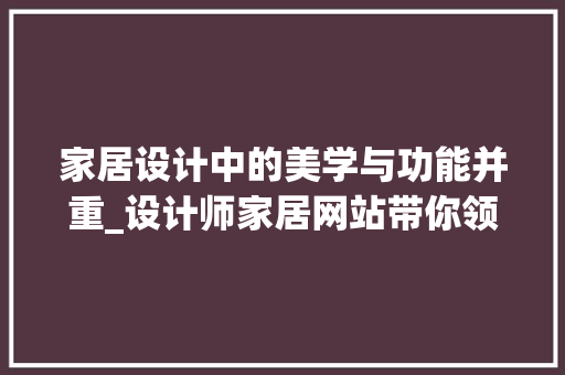家居设计中的美学与功能并重_设计师家居网站带你领略现代家居之美 神马SEO 家居设计中的美学与功能并重_设计师家居网站带你领略现代家居之美 家居设计中的美学与功能并重_设计师家居网站带你领略现代家居之美 神马SEO
