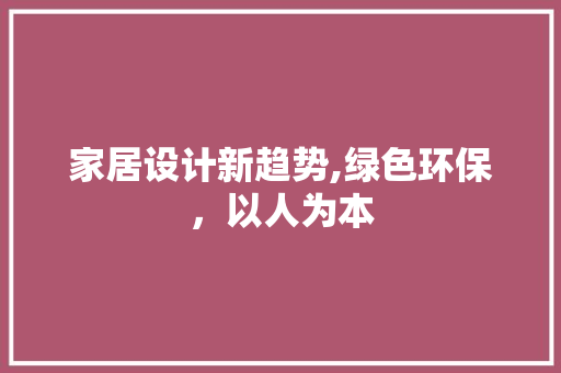 家居设计新趋势,绿色环保，以人为本 家居设计新趋势,绿色环保，以人为本 百度SEO