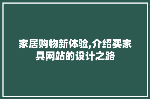 家居购物新体验,介绍买家具网站的设计之路 家居购物新体验,介绍买家具网站的设计之路 搜狗SEO