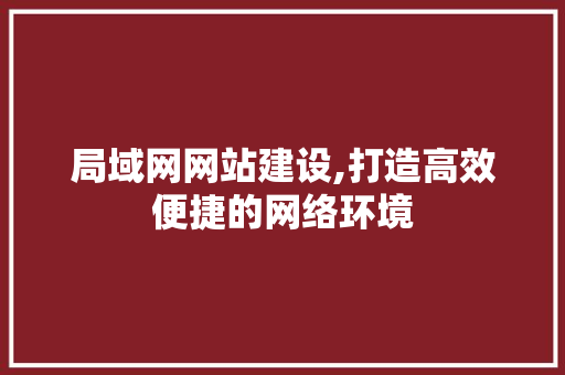 局域网网站建设,打造高效便捷的网络环境 局域网网站建设,打造高效便捷的网络环境 必应SEO