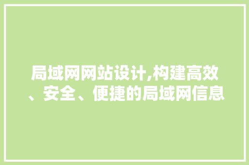 局域网网站设计,构建高效、安全、便捷的局域网信息平台 局域网网站设计,构建高效、安全、便捷的局域网信息平台 网站建设公司