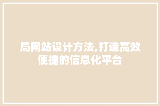 局网站设计方法,打造高效便捷的信息化平台 局网站设计方法,打造高效便捷的信息化平台 必应SEO