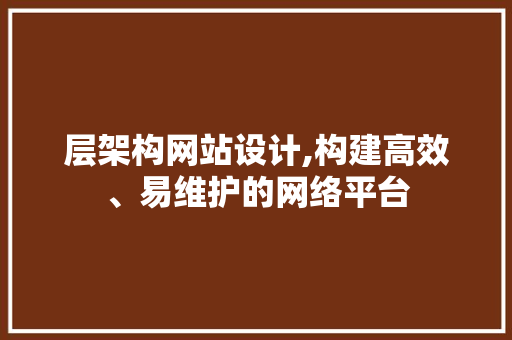 层架构网站设计,构建高效、易维护的网络平台 层架构网站设计,构建高效、易维护的网络平台 神马SEO