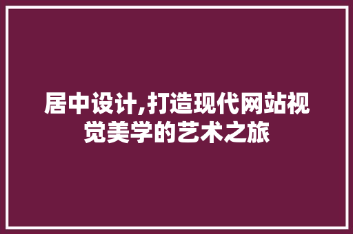 居中设计,打造现代网站视觉美学的艺术之旅