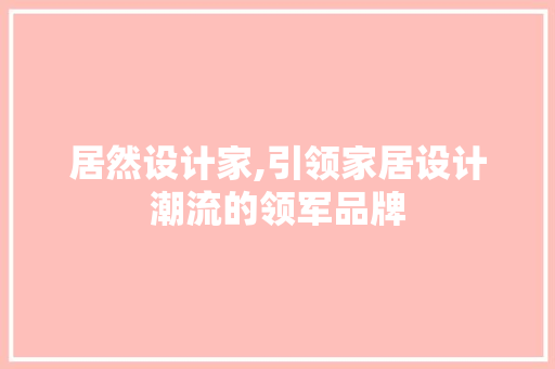 居然设计家,引领家居设计潮流的领军品牌 居然设计家,引领家居设计潮流的领军品牌 网站建设公司