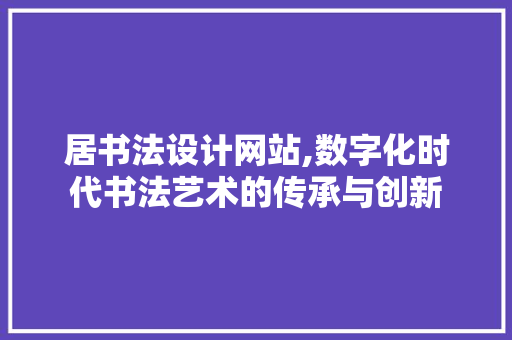 居书法设计网站,数字化时代书法艺术的传承与创新 居书法设计网站,数字化时代书法艺术的传承与创新 网站建设公司
